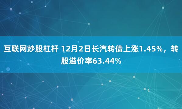 互联网炒股杠杆 12月2日长汽转债上涨1.45%，转股溢价率63.44%