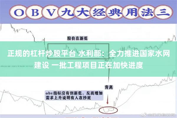 正规的杠杆炒股平台 水利部：全力推进国家水网建设 一批工程项目正在加快进度