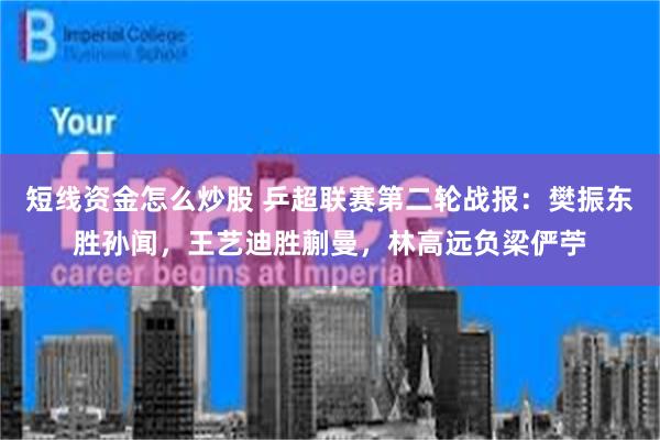 短线资金怎么炒股 乒超联赛第二轮战报：樊振东胜孙闻，王艺迪胜蒯曼，林高远负梁俨苧