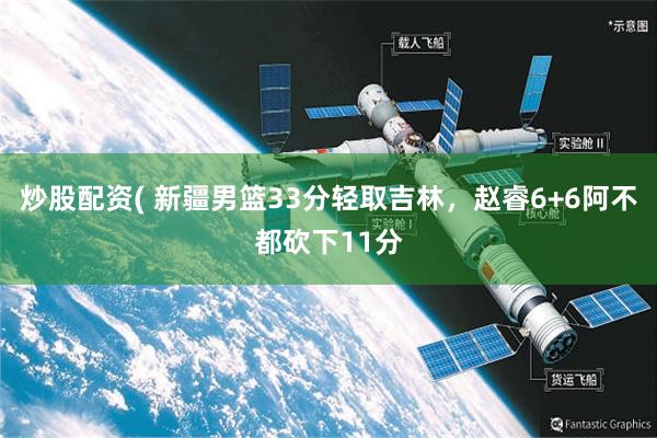 炒股配资( 新疆男篮33分轻取吉林，赵睿6+6阿不都砍下11分