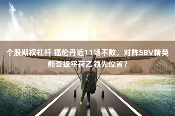 个股期权杠杆 福伦丹近11场不败，对阵SBV精英能否扳平荷乙领先位置？