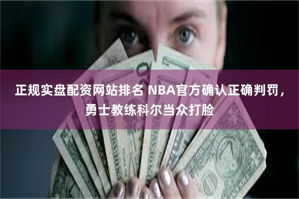 正规实盘配资网站排名 NBA官方确认正确判罚，勇士教练科尔当众打脸
