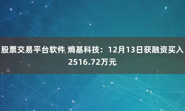 股票交易平台软件 熵基科技：12月13日获融资买入2516.72万元