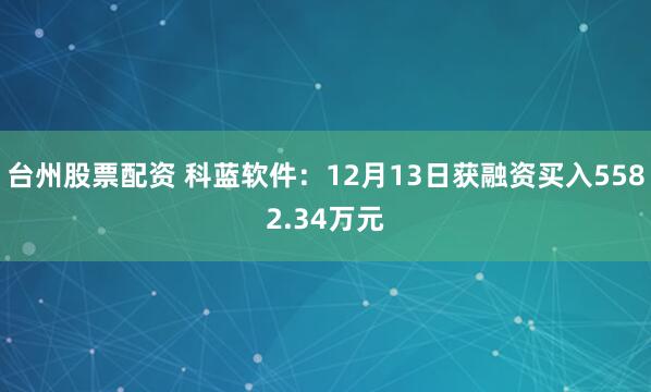 台州股票配资 科蓝软件：12月13日获融资买入5582.34万元