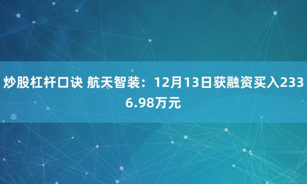 炒股杠杆口诀 航天智装：12月13日获融资买入2336.98万元