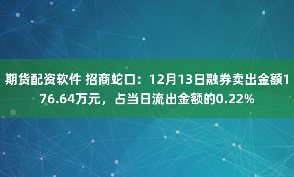 期货配资软件 招商蛇口：12月13日融券卖出金额176.64万元，占当日流出金额的0.22%