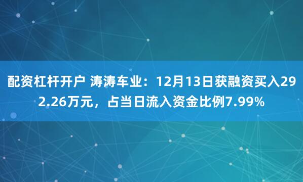 配资杠杆开户 涛涛车业：12月13日获融资买入292.26万元，占当日流入资金比例7.99%