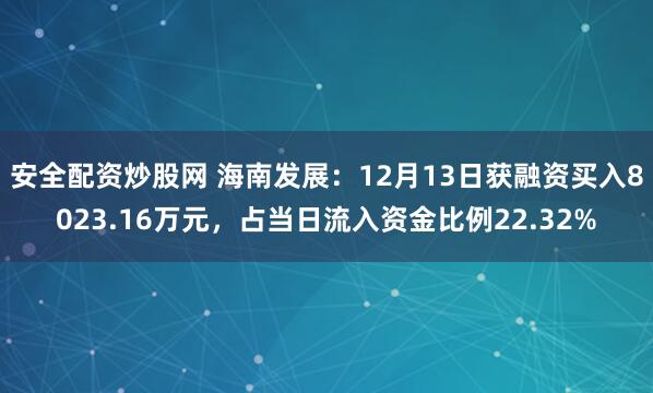 安全配资炒股网 海南发展：12月13日获融资买入8023.16万元，占当日流入资金比例22.32%