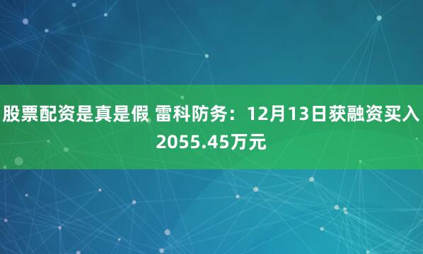 股票配资是真是假 雷科防务：12月13日获融资买入2055.45万元