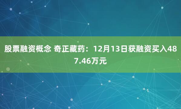 股票融资概念 奇正藏药：12月13日获融资买入487.46万元