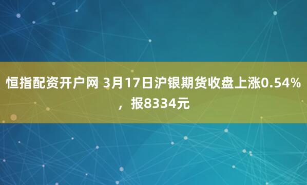 恒指配资开户网 3月17日沪银期货收盘上涨0.54%，报8334元