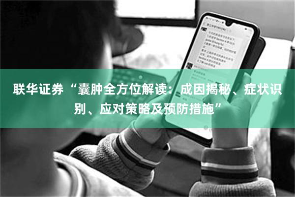 联华证券 “囊肿全方位解读：成因揭秘、症状识别、应对策略及预防措施”