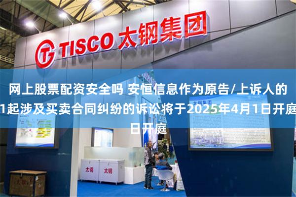 网上股票配资安全吗 安恒信息作为原告/上诉人的1起涉及买卖合同纠纷的诉讼将于2025年4月1日开庭
