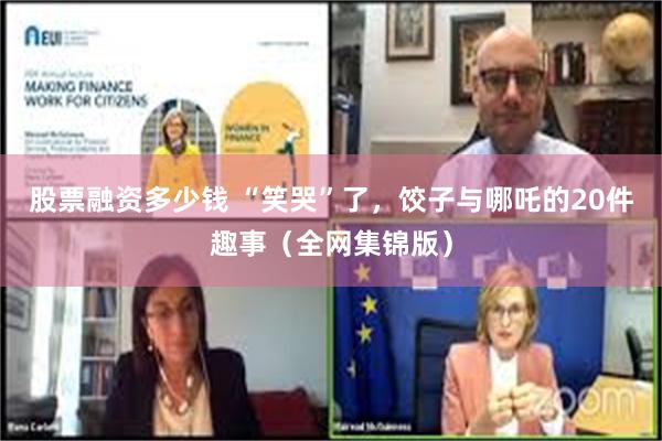 股票融资多少钱 “笑哭”了，饺子与哪吒的20件趣事（全网集锦版）