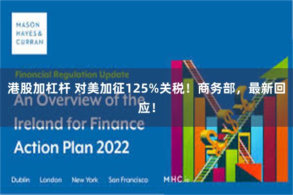 港股加杠杆 对美加征125%关税！商务部，最新回应！