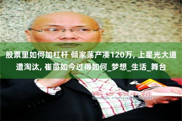 股票里如何加杠杆 倾家荡产凑120万, 上星光大道遭淘汰, 崔苗如今过得如何_梦想_生活_舞台