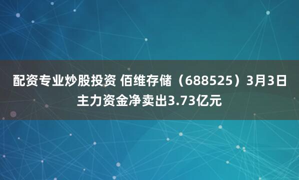 配资专业炒股投资 佰维存储（688525）3月3日主力资金净卖出3.73亿元