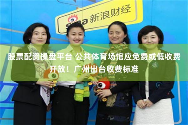 股票配资操盘平台 公共体育场馆应免费或低收费开放！广州出台收费标准
