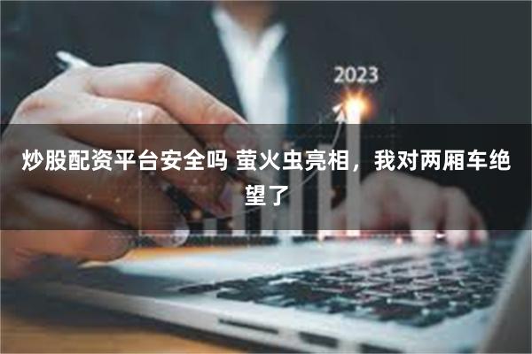 炒股配资平台安全吗 萤火虫亮相，我对两厢车绝望了
