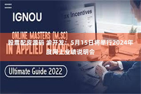 股票配资源码 渝开发：5月15日将举行2024年度网上业绩说明会