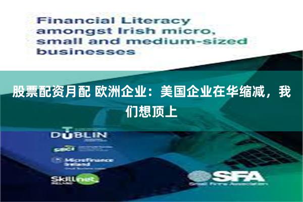 股票配资月配 欧洲企业：美国企业在华缩减，我们想顶上