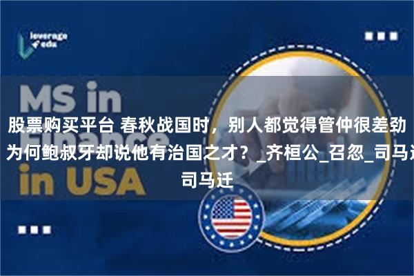 股票购买平台 春秋战国时，别人都觉得管仲很差劲，为何鲍叔牙却说他有治国之才？_齐桓公_召忽_司马迁