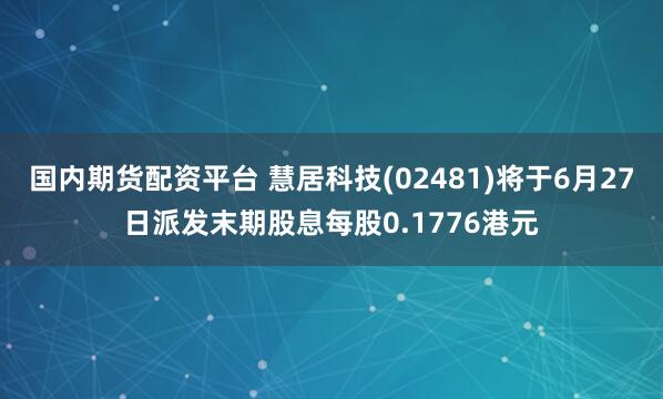 国内期货配资平台 慧居科技(02481)将于6月27日派发末期股息每股0.1776港元