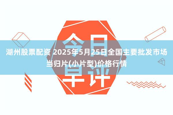湖州股票配资 2025年5月25日全国主要批发市场当归片(小片型)价格行情