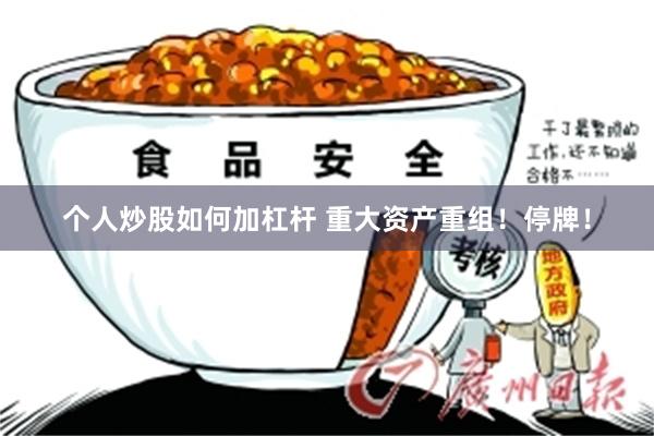 个人炒股如何加杠杆 重大资产重组！停牌！