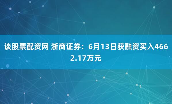 谈股票配资网 浙商证券：6月13日获融资买入4662.17万元
