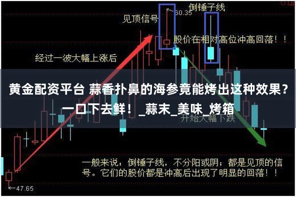 黄金配资平台 蒜香扑鼻的海参竟能烤出这种效果？一口下去鲜！_蒜末_美味_烤箱