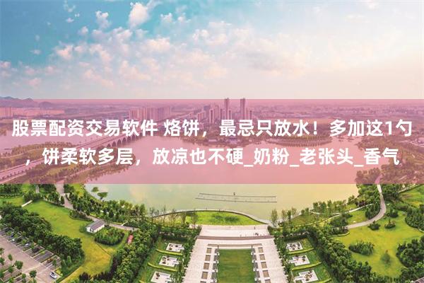 股票配资交易软件 烙饼，最忌只放水！多加这1勺，饼柔软多层，放凉也不硬_奶粉_老张头_香气