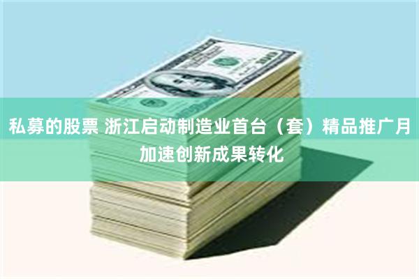私募的股票 浙江启动制造业首台（套）精品推广月 加速创新成果转化