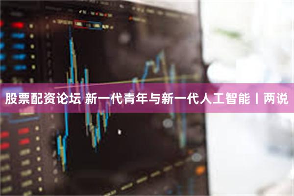 股票配资论坛 新一代青年与新一代人工智能丨两说