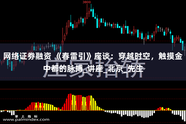 网络证劵融资 《春雷引》座谈：穿越时空，触摸金中都的脉搏_讲座_北京_先生