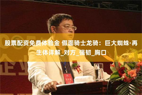 股票配资免费体验金 假面骑士龙骑：巨大蜘蛛·再生体详解_对方_强韧_胸口