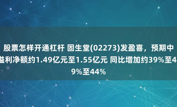 股票怎样开通杠杆 固生堂(02273)发盈喜，预期中期溢利净额约1.49亿元至1.55亿元 同比增加约39%至44%