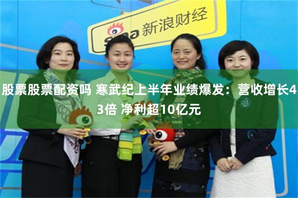 股票股票配资吗 寒武纪上半年业绩爆发：营收增长43倍 净利超10亿元