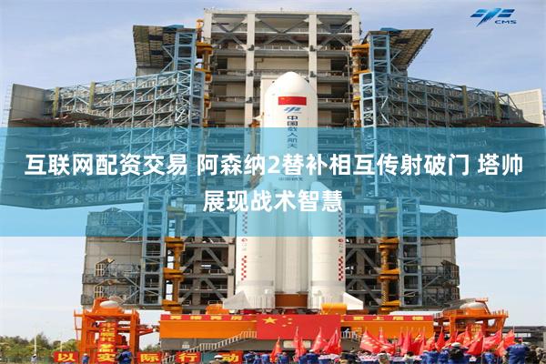 互联网配资交易 阿森纳2替补相互传射破门 塔帅展现战术智慧