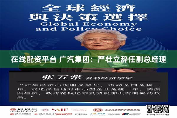 在线配资平台 广汽集团：严壮立辞任副总经理