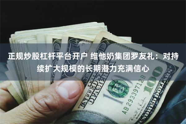正规炒股杠杆平台开户 维他奶集团罗友礼:对持续扩大规模的长期潜力充满信心