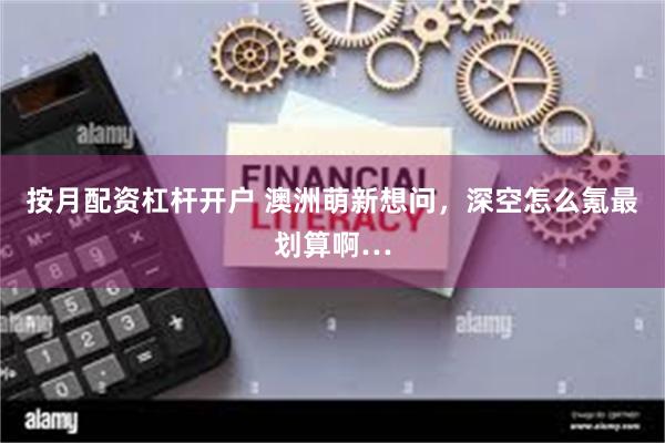 按月配资杠杆开户 澳洲萌新想问,深空怎么氪最划算啊…