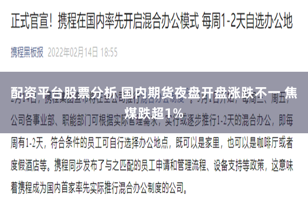 配资平台股票分析 国内期货夜盘开盘涨跌不一 焦煤跌超1%