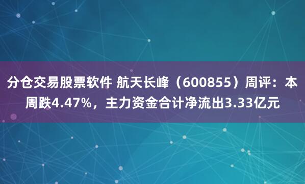 分仓交易股票软件 航天长峰（600855）周评：本周跌4.47%，主力资金合计净流出3.33亿元