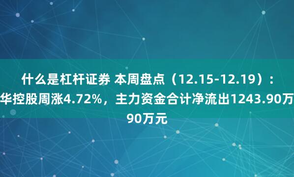 什么是杠杆证券 本周盘点（12.15-12.19）：科华控股周涨4.72%，主力资金合计净流出1243.90万元